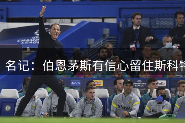 名记：伯恩茅斯有信心留住斯科特 切尔西尚未有新报价