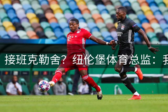 接班克勒舍？纽伦堡体育总监：我和法兰克福没有任何联系