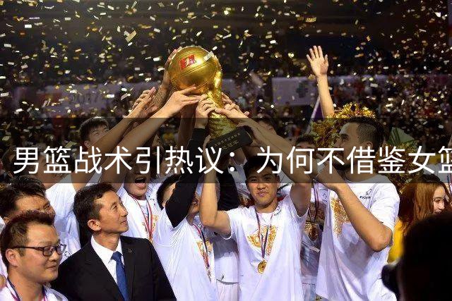 男篮战术引热议：为何不借鉴女篮双塔打法？