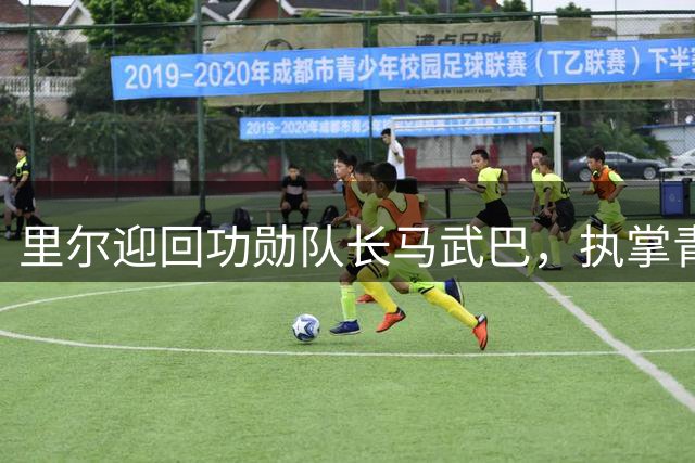 里尔迎回功勋队长马武巴，执掌青训总监要职